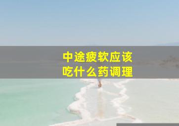 中途疲软应该吃什么药调理