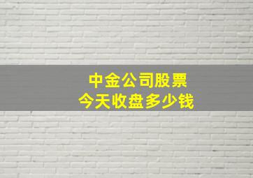 中金公司股票今天收盘多少钱