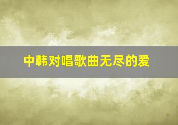 中韩对唱歌曲无尽的爱