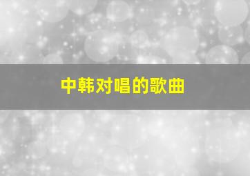 中韩对唱的歌曲