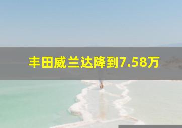 丰田威兰达降到7.58万