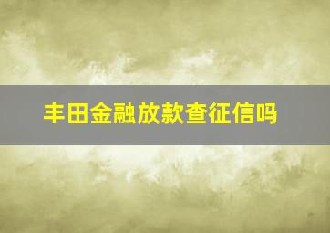 丰田金融放款查征信吗