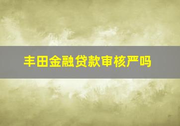 丰田金融贷款审核严吗