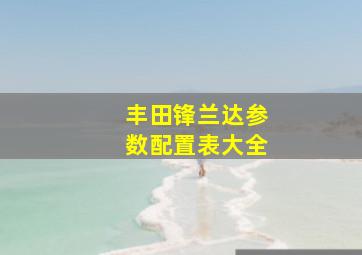 丰田锋兰达参数配置表大全