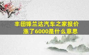 丰田锋兰达汽车之家报价涨了6000是什么意思