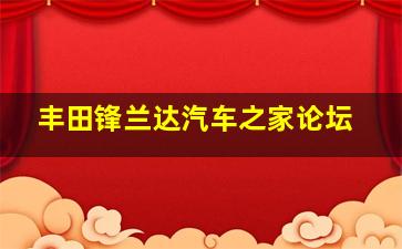 丰田锋兰达汽车之家论坛