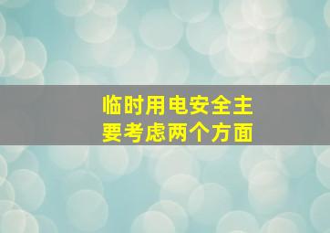 临时用电安全主要考虑两个方面