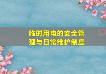 临时用电的安全管理与日常维护制度