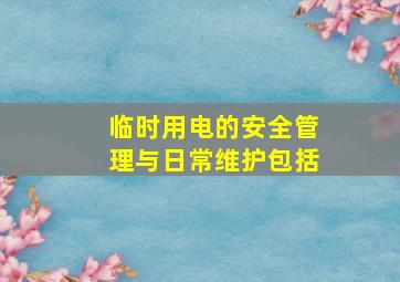 临时用电的安全管理与日常维护包括