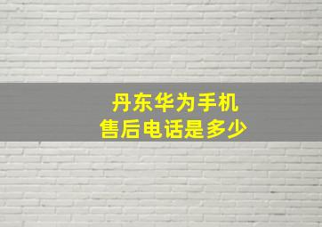 丹东华为手机售后电话是多少