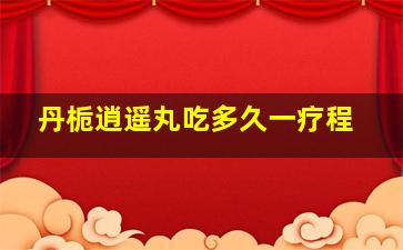 丹栀逍遥丸吃多久一疗程