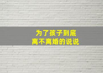 为了孩子到底离不离婚的说说