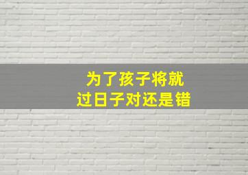 为了孩子将就过日子对还是错