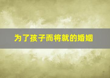 为了孩子而将就的婚姻