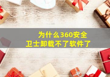 为什么360安全卫士卸载不了软件了