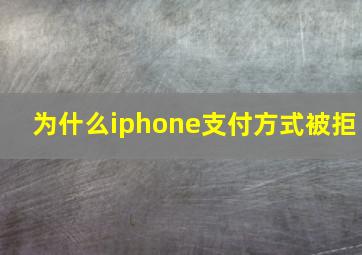 为什么iphone支付方式被拒