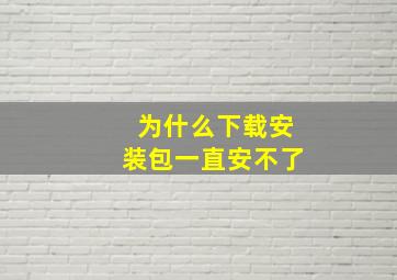 为什么下载安装包一直安不了