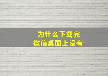 为什么下载完微信桌面上没有