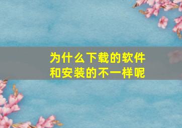 为什么下载的软件和安装的不一样呢