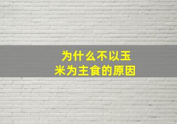 为什么不以玉米为主食的原因