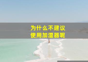 为什么不建议使用加湿器呢