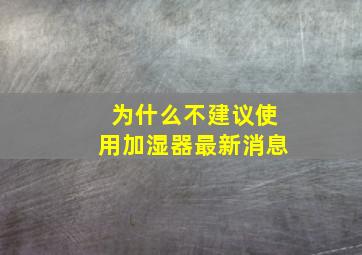 为什么不建议使用加湿器最新消息