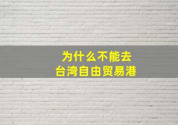 为什么不能去台湾自由贸易港