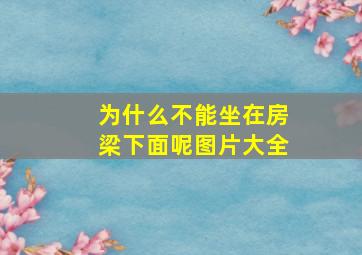 为什么不能坐在房梁下面呢图片大全