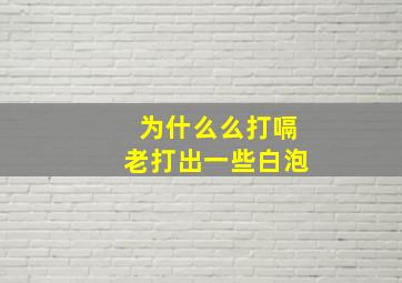 为什么么打嗝老打出一些白泡