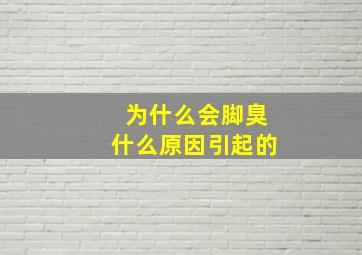 为什么会脚臭什么原因引起的