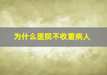 为什么医院不收重病人