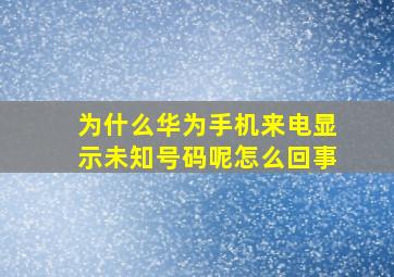 为什么华为手机来电显示未知号码呢怎么回事