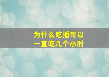 为什么吃播可以一直吃几个小时