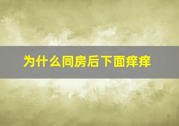 为什么同房后下面痒痒