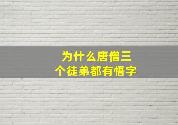 为什么唐僧三个徒弟都有悟字