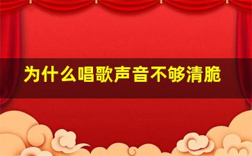 为什么唱歌声音不够清脆