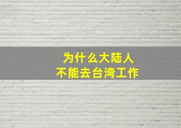 为什么大陆人不能去台湾工作