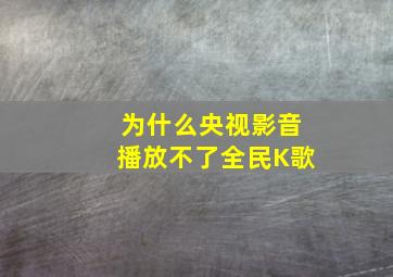 为什么央视影音播放不了全民K歌