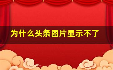 为什么头条图片显示不了