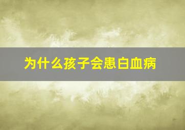 为什么孩子会患白血病