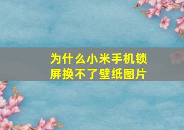 为什么小米手机锁屏换不了壁纸图片