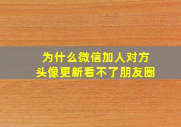 为什么微信加人对方头像更新看不了朋友圈