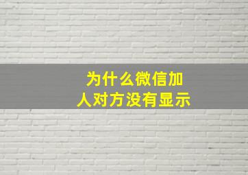 为什么微信加人对方没有显示