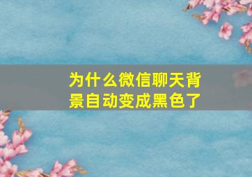 为什么微信聊天背景自动变成黑色了