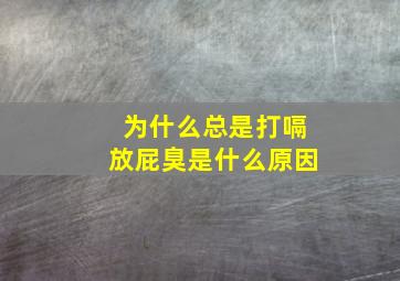 为什么总是打嗝放屁臭是什么原因