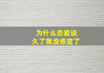 为什么恋爱谈久了就没感觉了