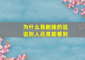 为什么我删除的说说别人还是能看到