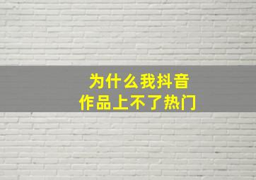 为什么我抖音作品上不了热门