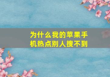 为什么我的苹果手机热点别人搜不到