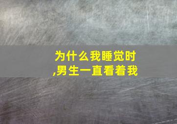 为什么我睡觉时,男生一直看着我